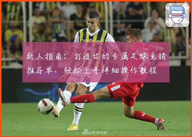 新人指南：打造你的专属足球竞猜推荐单，轻松上手详细操作教程