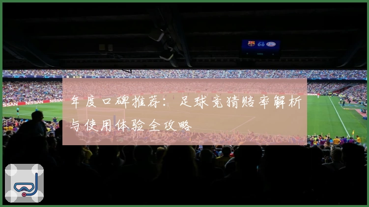 年度口碑推荐:足球竞猜赔率解析与使用体验全攻略