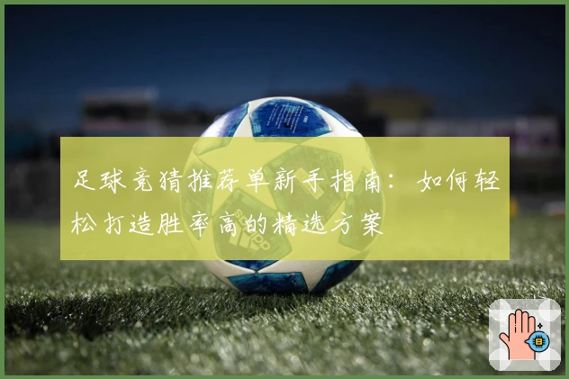 足球竞猜推荐单新手指南：如何轻松打造胜率高的精选方案