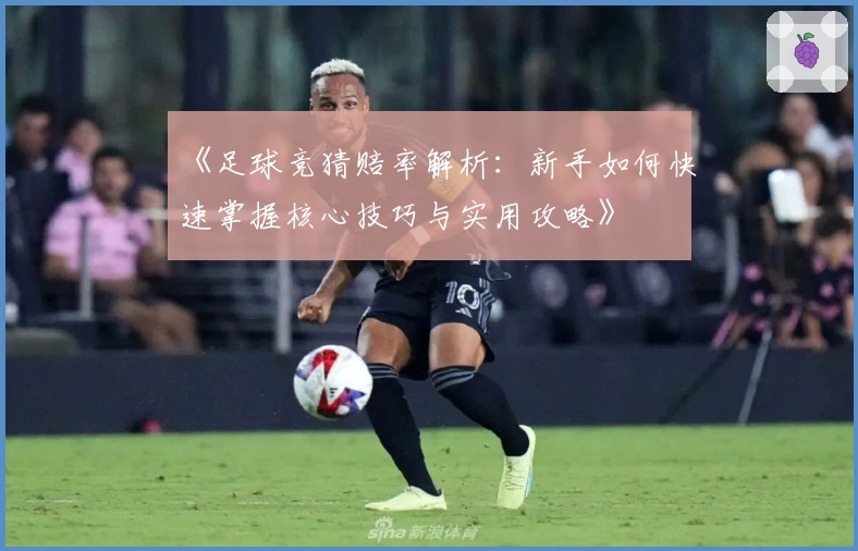 《足球竞猜赔率解析：新手如何快速掌握核心技巧与实用攻略》