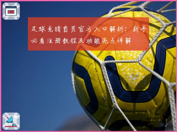 足球竞猜首页官方入口解析：新手必看注册教程及功能亮点详解