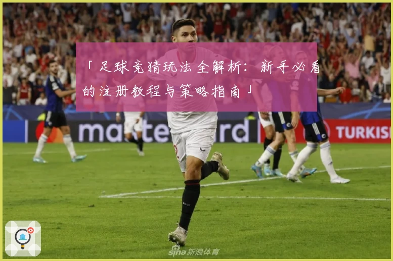 「足球竞猜玩法全解析：新手必看的注册教程与策略指南」