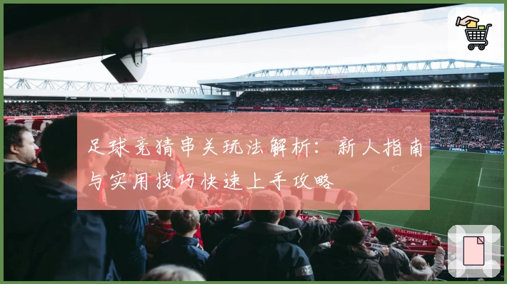 足球竞猜串关玩法解析:新人指南与实用技巧快速上手攻略