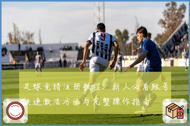 足球竞猜注册教程:新人必看账号快速激活方法与完整操作指南