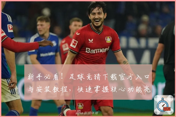 新手必看！足球竞猜下载官方入口与安装教程，快速掌握核心功能亮点