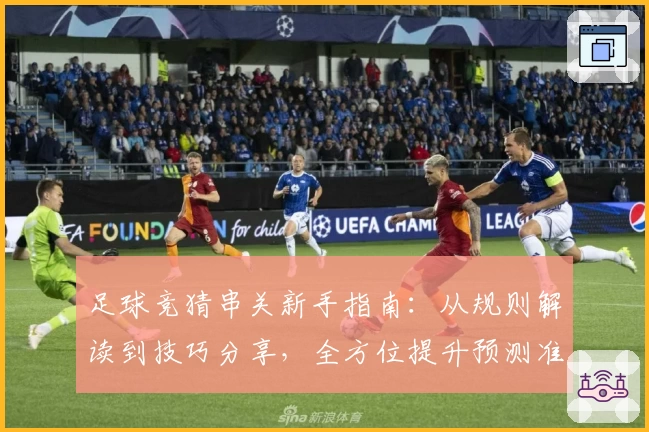 足球竞猜串关新手指南：从规则解读到技巧分享，全方位提升预测准确率