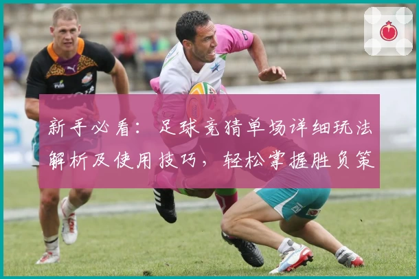 新手必看：足球竞猜单场详细玩法解析及使用技巧，轻松掌握胜负策略